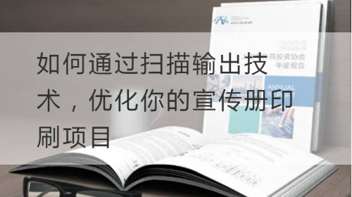 如何通过扫描输出技术，优化你的宣传册印刷项目